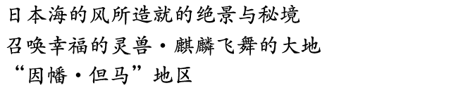 日本海的风所造就的绝景与秘境--召唤幸福的灵兽・麒麟飞舞的大地“因幡・但马”地区