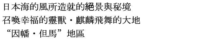 日本海的風所造就的絕景與秘境--召喚幸福的靈獸・麒麟飛舞的大地“因幡・但馬”地區